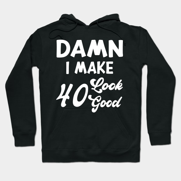 Damn I Make 40 Look Good Funny Birthday Hoodie by shopcherroukia